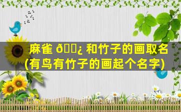 麻雀 🌿 和竹子的画取名(有鸟有竹子的画起个名字)